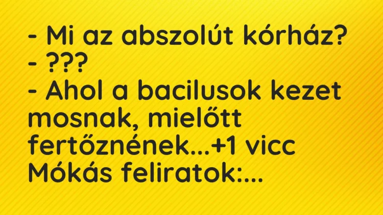Vicc: – Mi az abszolút kórház? – ??? – Ahol a bacilusok kezet mosnak,…