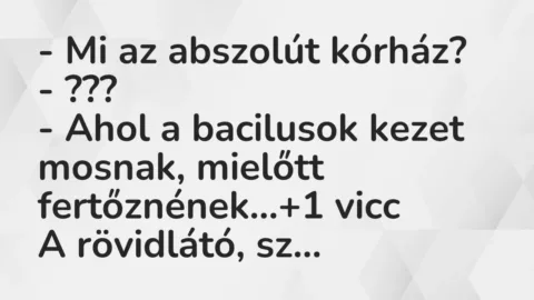Vicc: – Mi az abszolút kórház?

– ???

– Ahol a bacilusok kezet mosnak,…