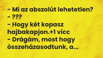 Vicc: – Mi az abszolút lehetetlen? – ??? – Hogy két kopasz hajbakapjon.
