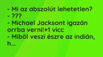 Vicc: – Mi az abszolút lehetetlen? – ??? – Michael Jacksont igazán orrba…