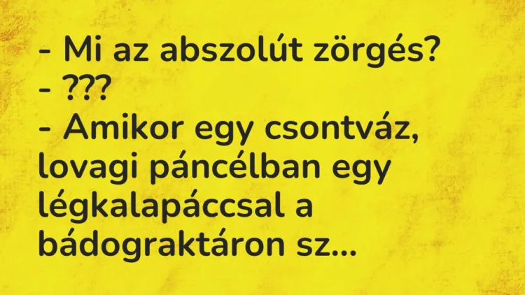 Vicc: – Mi az abszolút zörgés? – ??? – Amikor egy csontváz, lovagi páncélban…