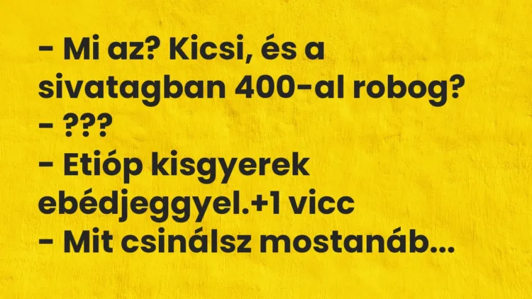 Vicc: – Mi az? Kicsi, és a sivatagban 400-al robog? – ??? – Etióp kisgyerek…