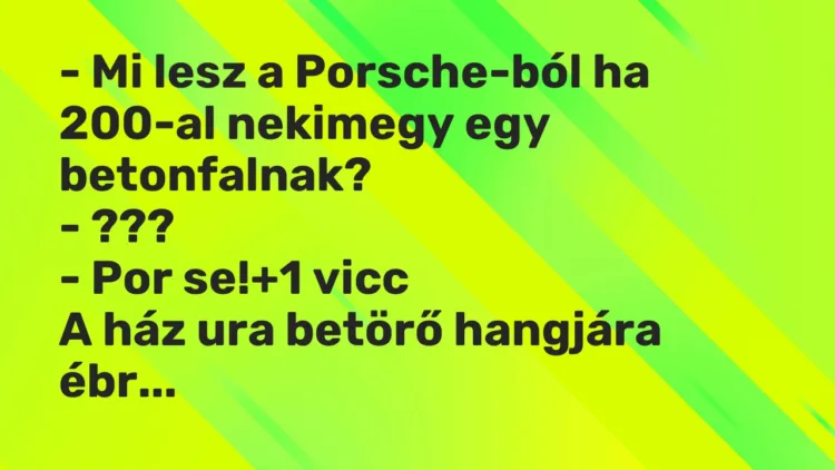 Vicc: – Mi lesz a Porsche-ból ha 200-al nekimegy egy betonfalnak? – ??? -…