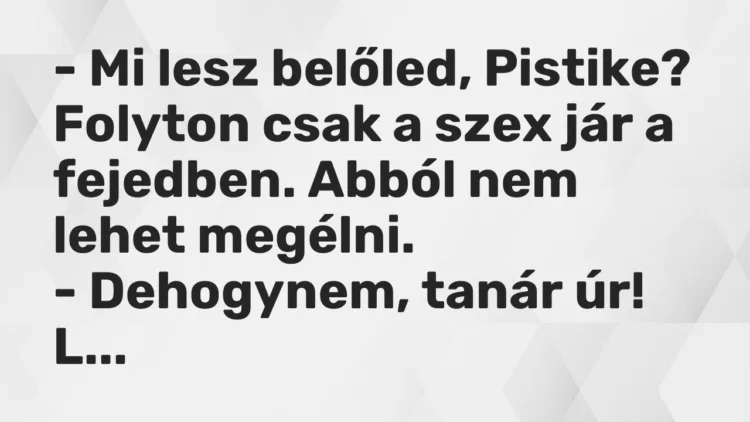 Vicc: – Mi lesz belőled, Pistike? Folyton csak a szex jár a fejedben. Abból nem lehet…