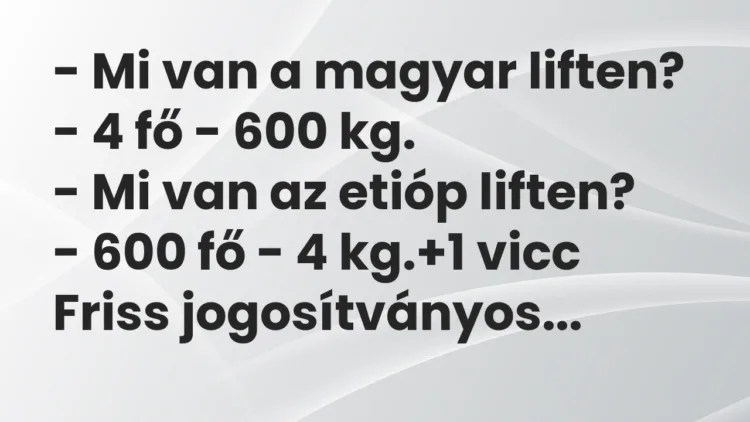 Vicc: – Mi van a magyar liften? – 4 fő – 600 kg. – Mi van az etióp…