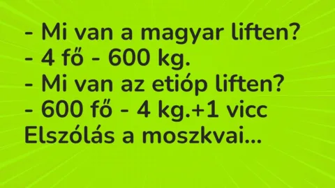 Vicc: – Mi van a magyar liften?
– 4 fő – 600 kg.
– Mi van az etióp… Vicc: – Mi van a magyar liften?
– 4 fő – 600 kg.
– Mi van az etióp…