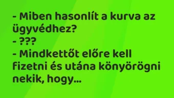 Vicc: – Miben hasonlít a kurva az ügyvédhez? – ??? – Mindkettőt előre kell…