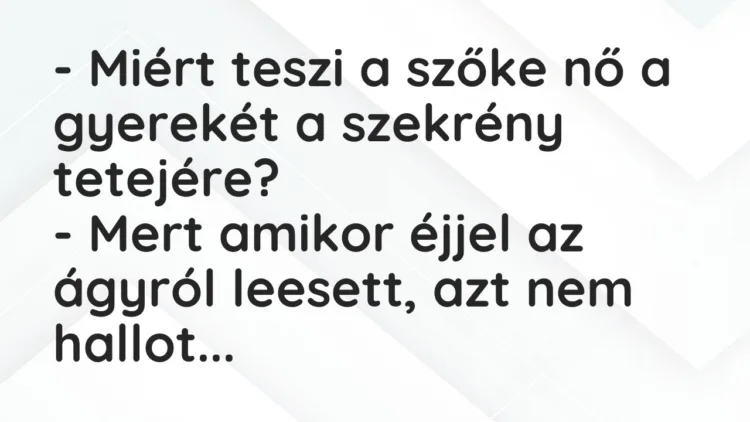 Vicc: – Miért teszi a szőke nő a gyerekét a szekrény tetejére? – Mert amikor…