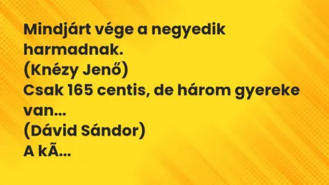 Vicc: Mindjárt vége a negyedik harmadnak.

(Knézy Jenő)

Csak 165 centis, de…