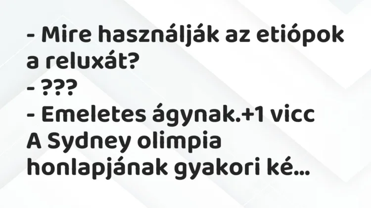 Vicc: – Mire használják az etiópok a reluxát? – ??? – Emeletes ágynak.