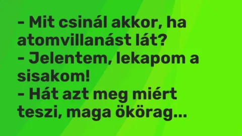 Vicc: – Mit csinál akkor, ha atomvillanást lát?

– Jelentem, lekapom a…