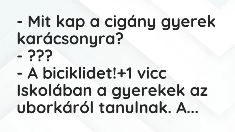 Vicc: – Mit kap a cigány gyerek karácsonyra?
– ???
– A biciklidet! Vicc: – Mit kap a cigány gyerek karácsonyra?
– ???
– A biciklidet!