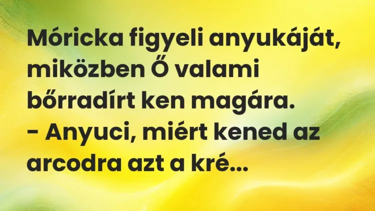 Vicc: Móricka figyeli anyukáját, miközben Ő valami bőrradírt ken magára.
-… Vicc: Móricka figyeli anyukáját, miközben Ő valami bőrradírt ken magára.
-…