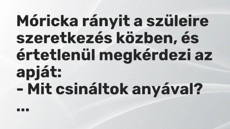Vicc: Móricka rányit a szüleire szeretkezés közben, és értetlenül megkérdezi az…