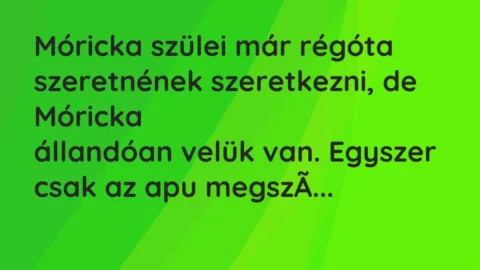 Vicc: Móricka szülei már régóta szeretnének szeretkezni, de Móricka

állandóan…
