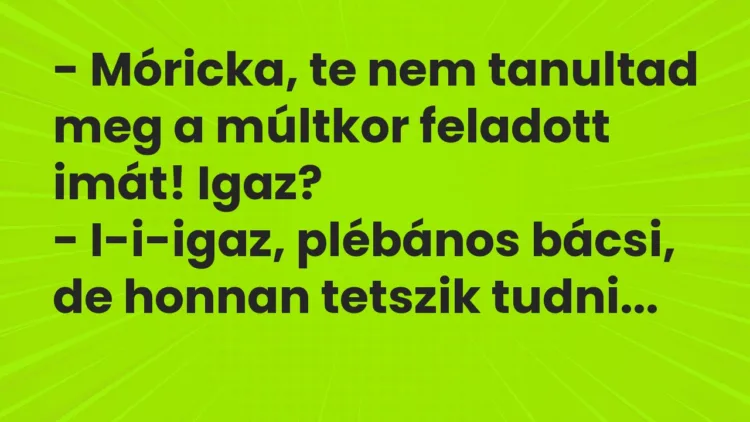 Vicc: – Móricka, te nem tanultad meg a múltkor feladott imát! Igaz? – I-i-igaz,…