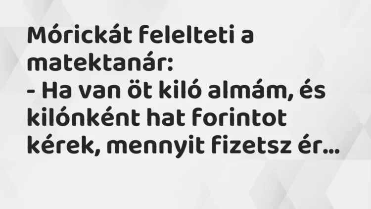 Vicc: Mórickát felelteti a matektanár: – Ha van öt kiló almám, és kilónként hat…
