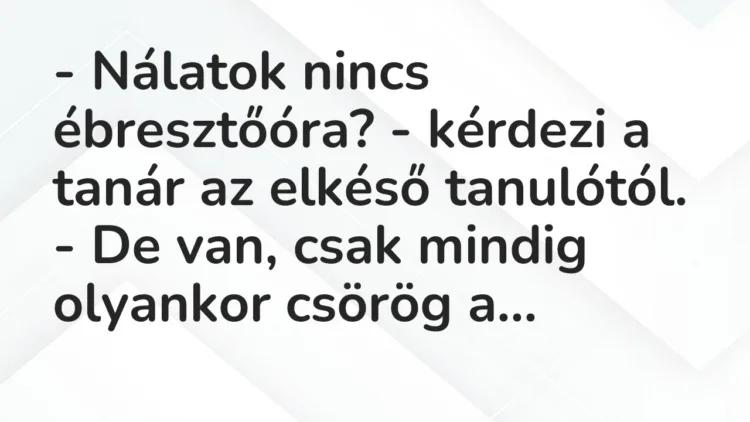 Vicc: – Nálatok nincs ébresztőóra? – kérdezi a tanár az elkéső tanulótól. – De…