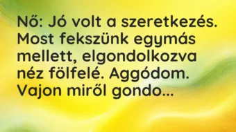 Vicc: Nő: Jó volt a szeretkezés. Most fekszünk egymás mellett, elgondolkozva néz…