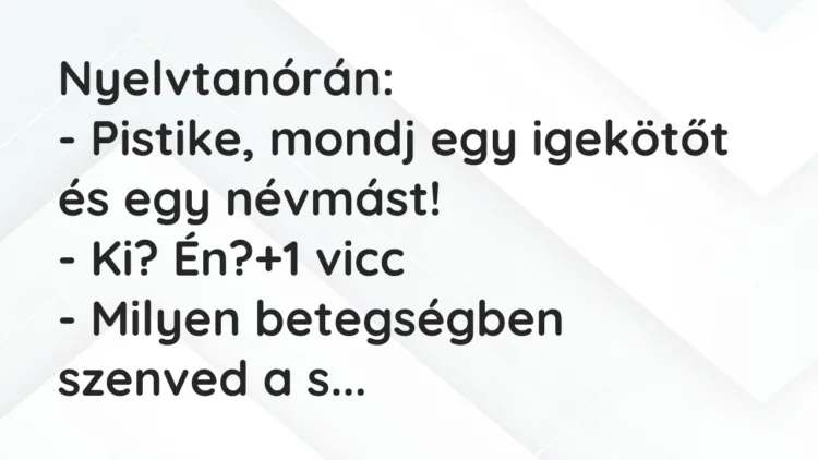 Vicc: Nyelvtanórán: – Pistike, mondj egy igekötőt és egy névmást! – Ki? Én?