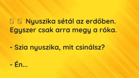 Vicc: 
	    	    Nyuszika sétál az erdőben. Egyszer csak arra megy a róka.


-…