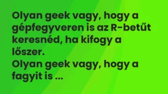Vicc: Olyan geek vagy, hogy a gépfegyveren is az R-betűt keresnéd, ha kifogy a…