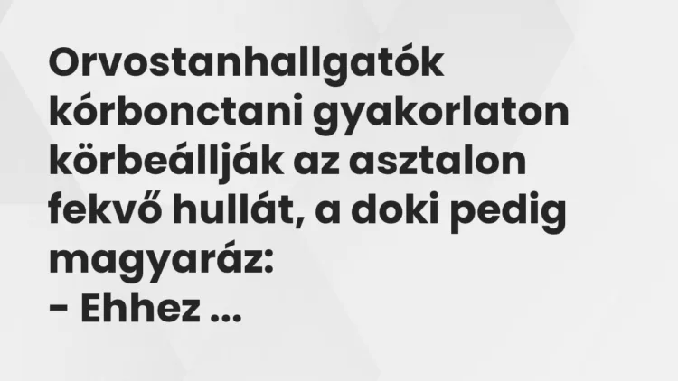 Vicc: Orvostanhallgatók kórbonctani gyakorlaton körbeállják az asztalon fekvő hullát,…