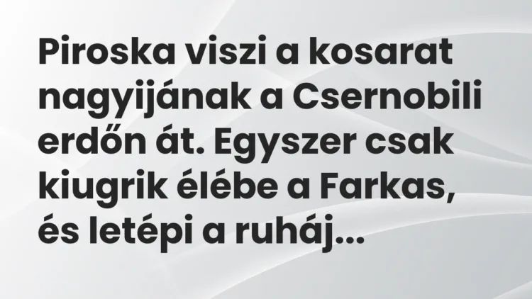 Vicc: Piroska viszi a kosarat nagyijának a Csernobili erdőn át. Egyszer csak kiugrik…