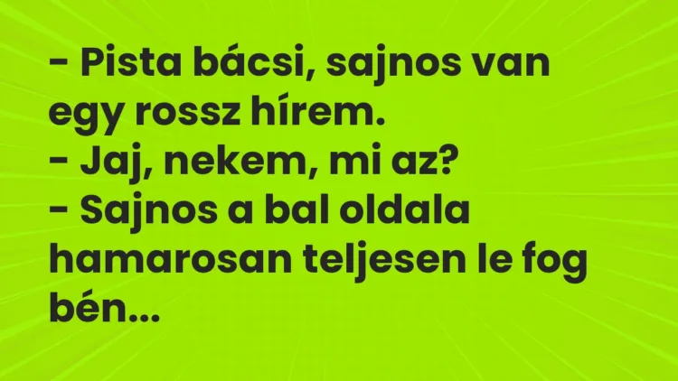 Vicc: – Pista bácsi, sajnos van egy rossz hírem. – Jaj, nekem, mi az? -…