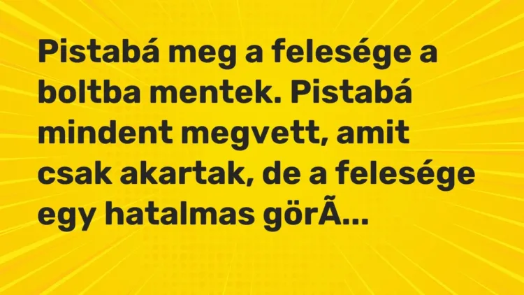 Vicc: „Pistabá meg a felesége a boltba mentek.” Vicc: „Pistabá meg a felesége a boltba mentek.”