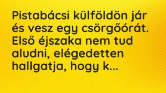 Vicc: Pistabácsi külföldön jár és vesz egy csörgőórát. Első éjszaka nem tud aludni,…