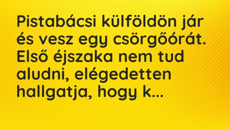 Vicc: Pistabácsi külföldön jár és vesz egy csörgőórát. Első éjszaka nem tud aludni,…