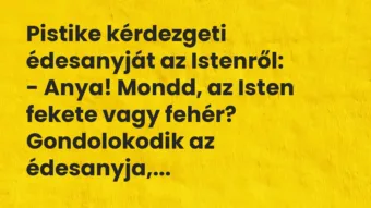 Vicc: Pistike kérdezgeti édesanyját az Istenről: – Anya! Mondd, az Isten fekete…