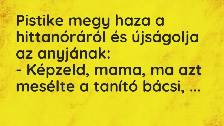Vicc: Pistike megy haza a hittanóráról és újságolja az anyjának:
– Képzeld, mama,… Vicc: Pistike megy haza a hittanóráról és újságolja az anyjának:
– Képzeld, mama,…