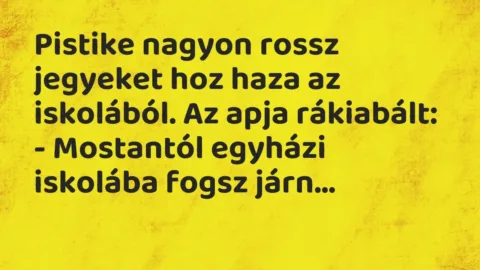 Vicc: Pistike nagyon rossz jegyeket hoz haza az iskolából. Az apja rákiabált:

-…