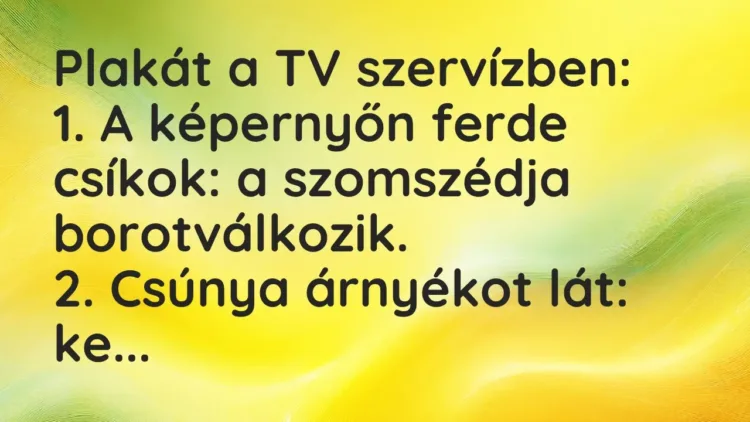Vicc: Plakát a TV szervízben:
1. A képernyőn ferde csíkok: a szomszédja… Vicc: Plakát a TV szervízben:
1. A képernyőn ferde csíkok: a szomszédja…