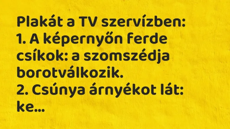 Vicc: Plakát a TV szervízben:
1. A képernyőn ferde csíkok: a szomszédja… Vicc: Plakát a TV szervízben:
1. A képernyőn ferde csíkok: a szomszédja…