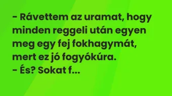 Vicc: – Rávettem az uramat, hogy minden reggeli után egyen meg egy fej fokhagymát,…