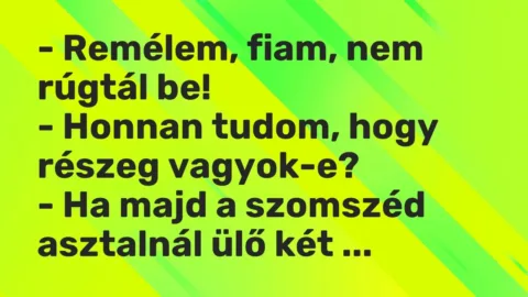 Vicc: – Remélem, fiam, nem rúgtál be!

– Honnan tudom, hogy részeg…