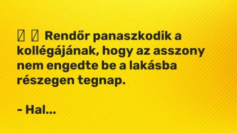 Vicc: 
	    	    Rendőr panaszkodik a kollégájának, hogy az asszony nem engedte be a…