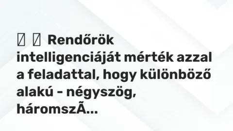 Vicc: 
	    	    Rendőrök intelligenciáját mérték azzal a feladattal, hogy különböző  …