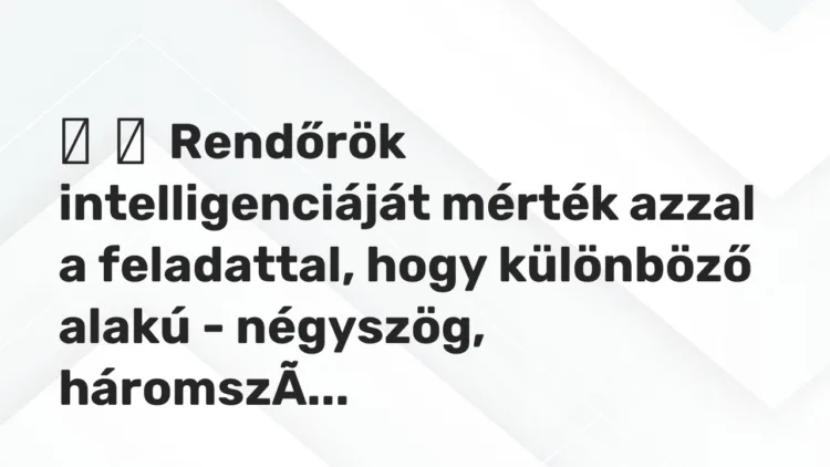 Vicc: Rendőrök intelligenciáját mérték azzal a feladattal, hogy különböző …