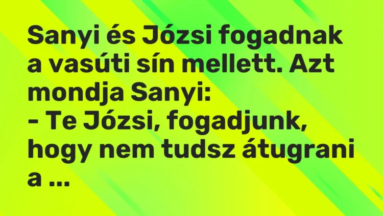 Vicc: Sanyi és Józsi fogadnak a vasúti sín mellett. Azt mondja Sanyi:
– Te Józsi,… Vicc: Sanyi és Józsi fogadnak a vasúti sín mellett. Azt mondja Sanyi:
– Te Józsi,…