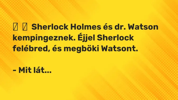 Vicc: Sherlock Holmes és dr. Watson kempingeznek. Éjjel Sherlock felébred, …