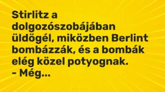 Vicc: Stirlitz a dolgozószobájában üldögél, miközben Berlint bombázzák, és a bombák…