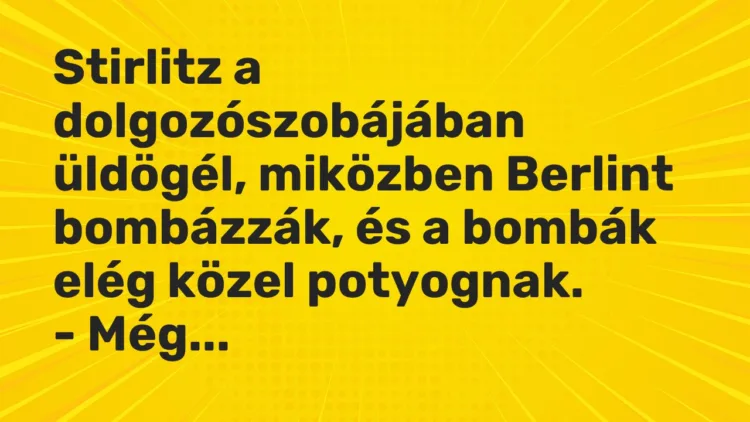 Vicc: Stirlitz a dolgozószobájában üldögél, miközben Berlint bombázzák, és a bombák…