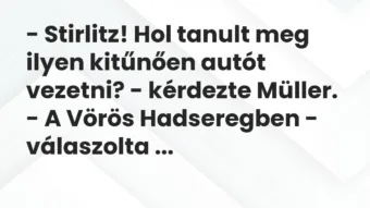 Vicc: – Stirlitz! Hol tanult meg ilyen kitűnően autót vezetni? – kérdezte…