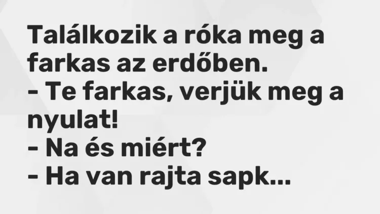 Vicc: Találkozik a róka meg a farkas az erdőben.
– Te farkas, verjük meg a nyulat… Vicc: Találkozik a róka meg a farkas az erdőben.
– Te farkas, verjük meg a nyulat…