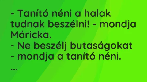 Vicc: – Tanító néni a halak tudnak beszélni! – mondja Móricka. 

– Ne beszélj…