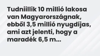 Vicc: Tudniillik 10 millió lakosa van Magyarországnak, ebből 3,5 millió nyugdíjas, ami…